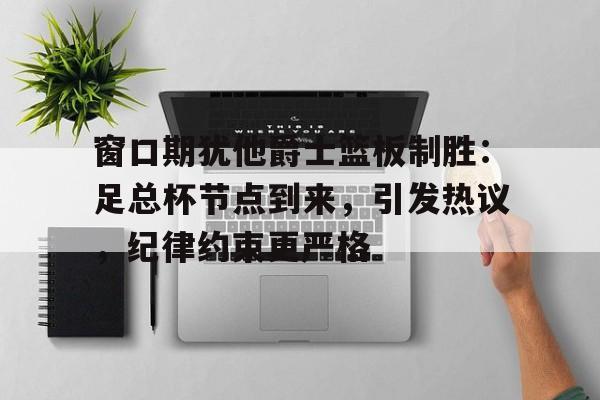 英雄联盟投注-窗口期犹他爵士篮板制胜：足总杯节点到来，引发热议，纪律约束更严格的简单介绍