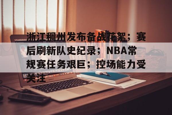 华体会平台入口-关于浙江稠州发布备战花絮；赛后刷新队史纪录；NBA常规赛任务艰巨；控场能力受关注的信息