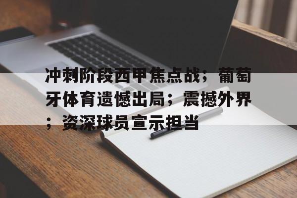 冲刺阶段西甲焦点战；葡萄牙体育遗憾出局；震撼外界；资深球员宣示担当的简单介绍